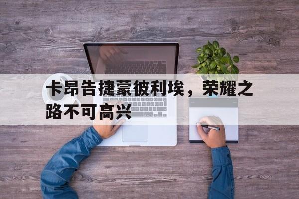 开云体育官方网站-卡昂告捷蒙彼利埃，荣耀之路不可高兴的简单介绍